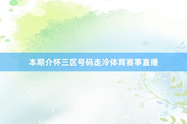 本期介怀三区号码走冷体育赛事直播