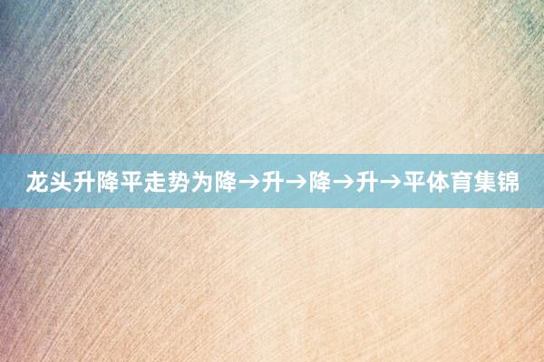 龙头升降平走势为降→升→降→升→平体育集锦