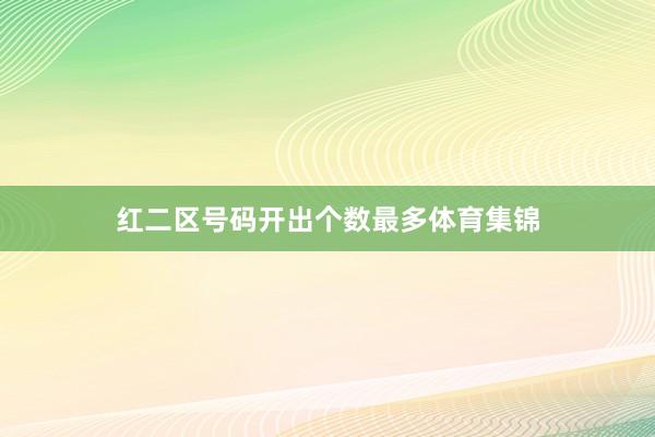 红二区号码开出个数最多体育集锦