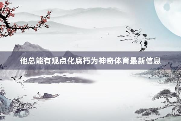 他总能有观点化腐朽为神奇体育最新信息