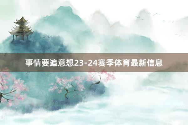 事情要追意想23-24赛季体育最新信息