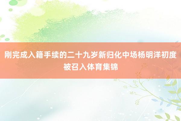 刚完成入籍手续的二十九岁新归化中场杨明洋初度被召入体育集锦