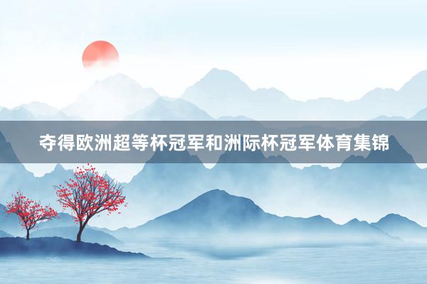 夺得欧洲超等杯冠军和洲际杯冠军体育集锦