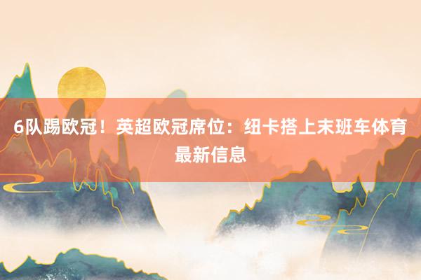 6队踢欧冠！英超欧冠席位：纽卡搭上末班车体育最新信息