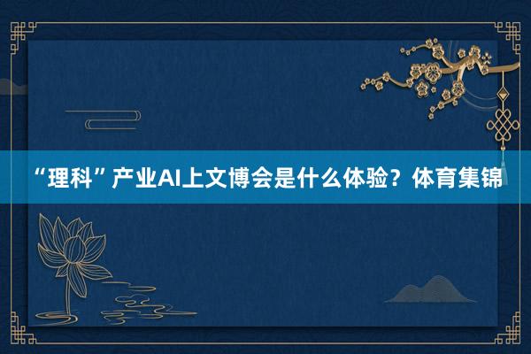 “理科”产业AI上文博会是什么体验？体育集锦