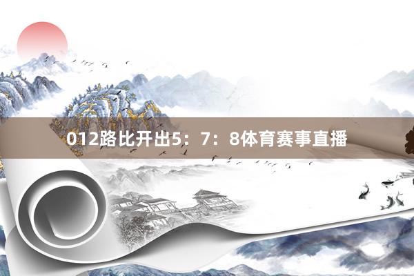 012路比开出5：7：8体育赛事直播