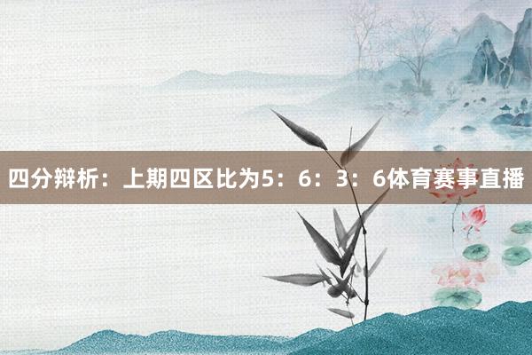 四分辩析：上期四区比为5：6：3：6体育赛事直播