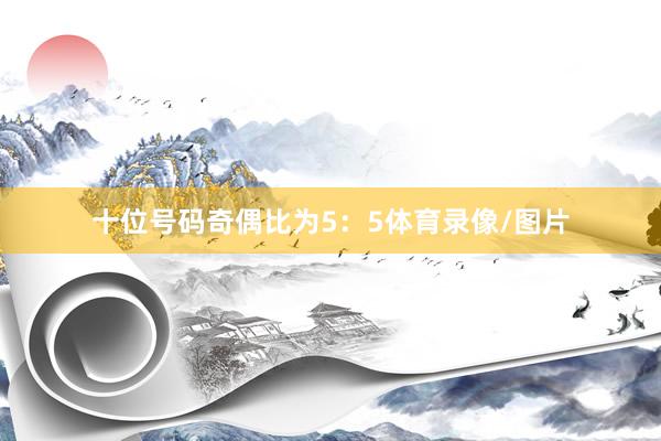 十位号码奇偶比为5：5体育录像/图片