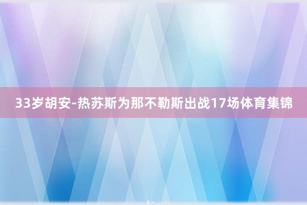 33岁胡安-热苏斯为那不勒斯出战17场体育集锦
