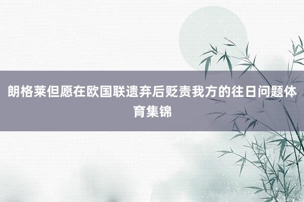 朗格莱但愿在欧国联遗弃后贬责我方的往日问题体育集锦