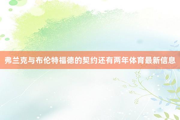 弗兰克与布伦特福德的契约还有两年体育最新信息