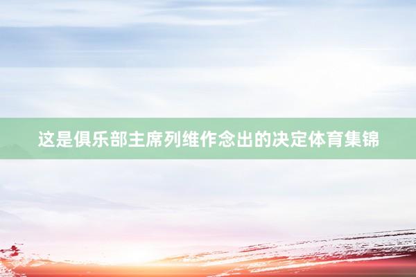 这是俱乐部主席列维作念出的决定体育集锦