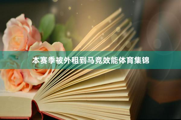 本赛季被外租到马竞效能体育集锦