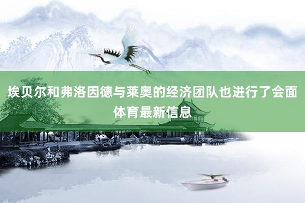 埃贝尔和弗洛因德与莱奥的经济团队也进行了会面体育最新信息