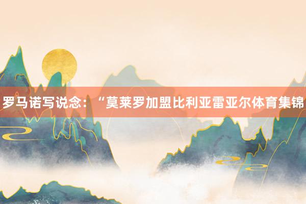 罗马诺写说念：“莫莱罗加盟比利亚雷亚尔体育集锦