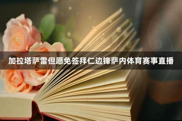 加拉塔萨雷但愿免签拜仁边锋萨内体育赛事直播