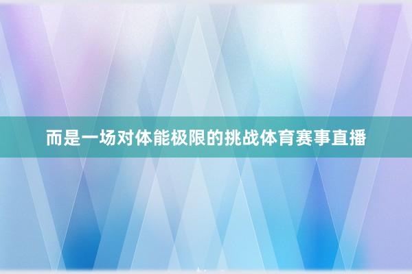 而是一场对体能极限的挑战体育赛事直播