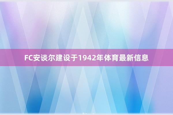 FC安谈尔建设于1942年体育最新信息