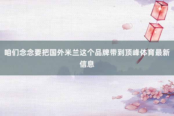 咱们念念要把国外米兰这个品牌带到顶峰体育最新信息
