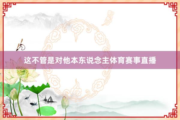 这不管是对他本东说念主体育赛事直播