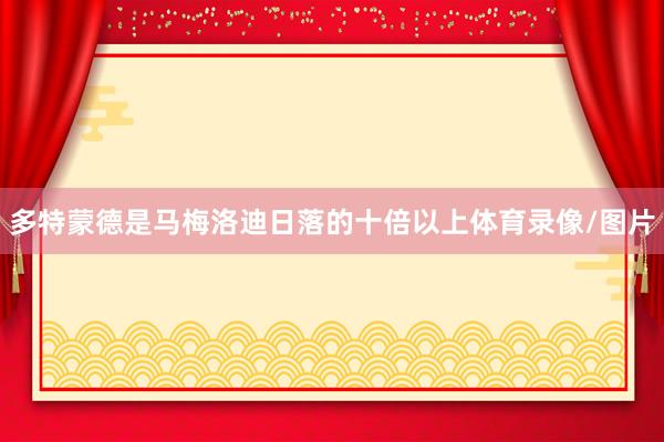 多特蒙德是马梅洛迪日落的十倍以上体育录像/图片