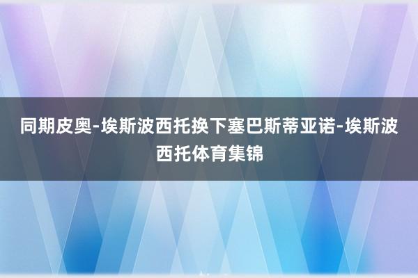 同期皮奥-埃斯波西托换下塞巴斯蒂亚诺-埃斯波西托体育集锦