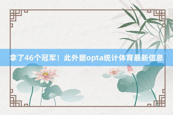 拿了46个冠军！此外据opta统计体育最新信息