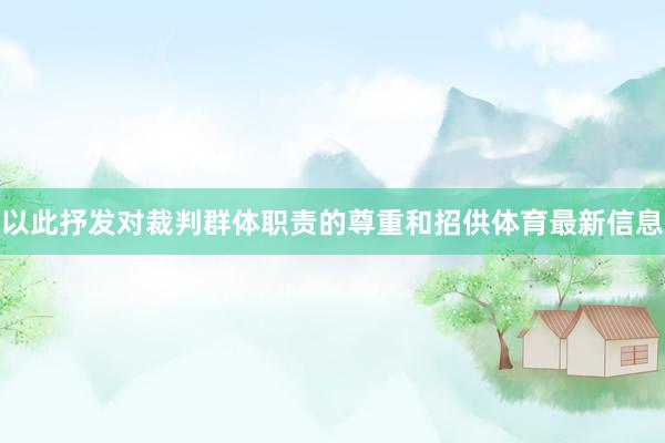 以此抒发对裁判群体职责的尊重和招供体育最新信息