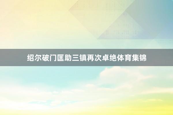 绍尔破门匡助三镇再次卓绝体育集锦