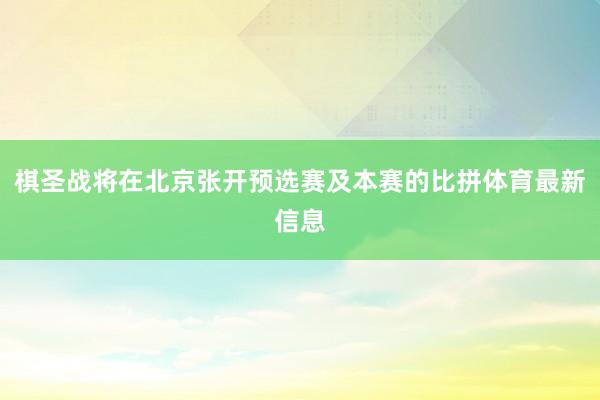 棋圣战将在北京张开预选赛及本赛的比拼体育最新信息