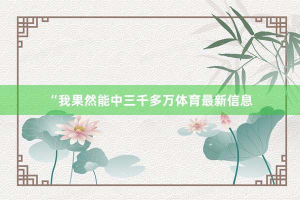 “我果然能中三千多万体育最新信息
