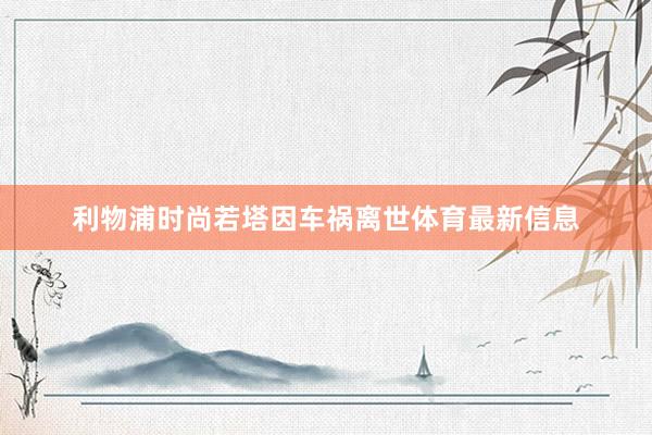 利物浦时尚若塔因车祸离世体育最新信息