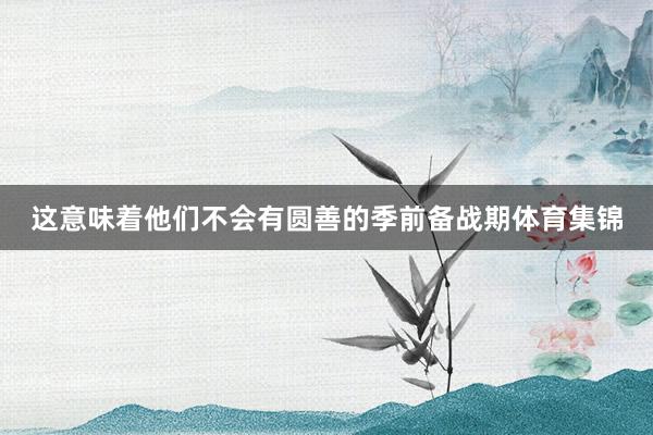 这意味着他们不会有圆善的季前备战期体育集锦