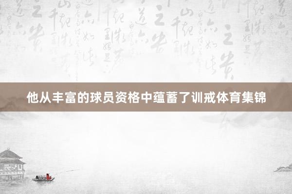 他从丰富的球员资格中蕴蓄了训戒体育集锦