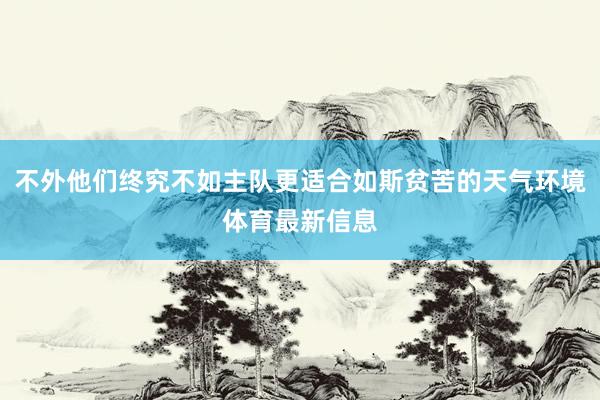 不外他们终究不如主队更适合如斯贫苦的天气环境体育最新信息