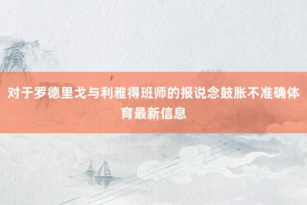 对于罗德里戈与利雅得班师的报说念鼓胀不准确体育最新信息