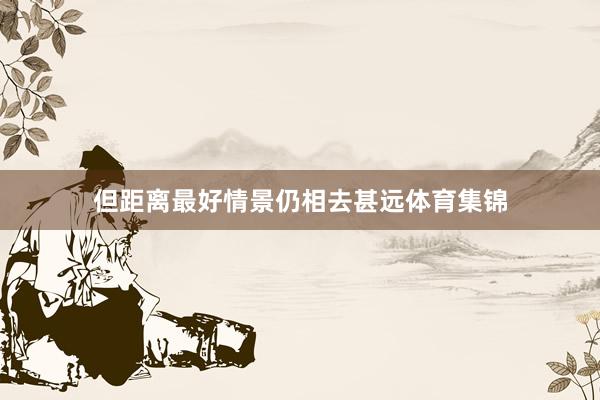 但距离最好情景仍相去甚远体育集锦