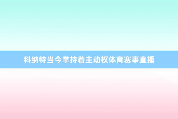 科纳特当今掌持着主动权体育赛事直播
