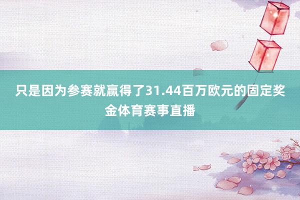 只是因为参赛就赢得了31.44百万欧元的固定奖金体育赛事直播