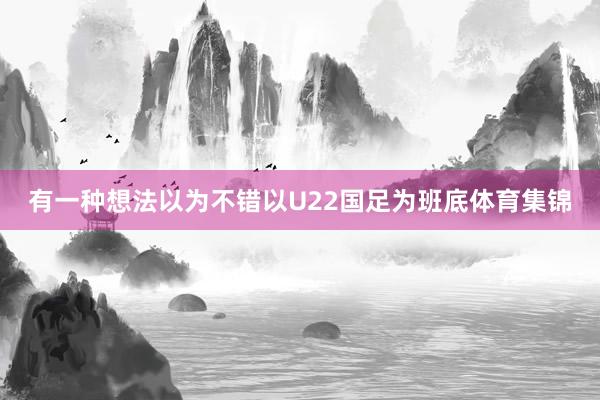 有一种想法以为不错以U22国足为班底体育集锦