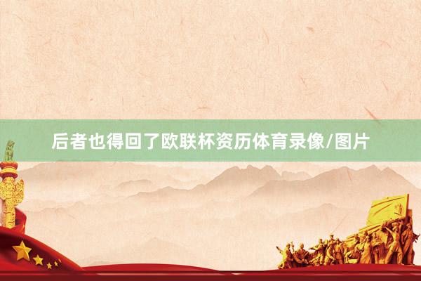 后者也得回了欧联杯资历体育录像/图片