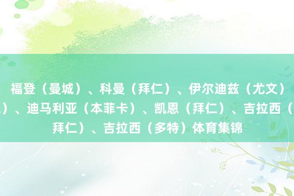 福登（曼城）、科曼（拜仁）、伊尔迪兹（尤文）、哈兰德（曼城）、迪马利亚（本菲卡）、凯恩（拜仁）、吉拉西（多特）体育集锦