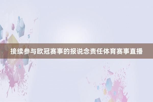 接续参与欧冠赛事的报说念责任体育赛事直播