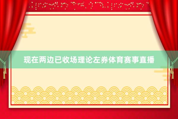 现在两边已收场理论左券体育赛事直播