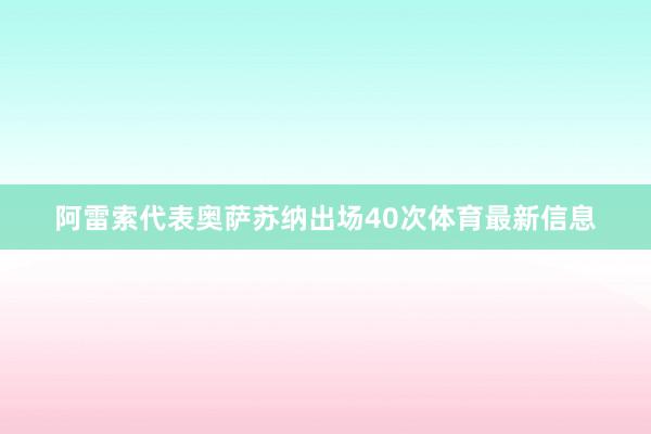 阿雷索代表奥萨苏纳出场40次体育最新信息