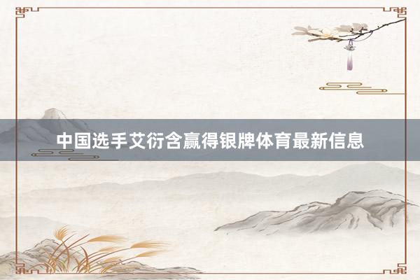 中国选手艾衍含赢得银牌体育最新信息
