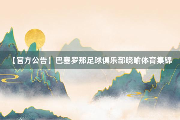 【官方公告】巴塞罗那足球俱乐部晓喻体育集锦