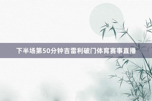 下半场第50分钟吉雷利破门体育赛事直播