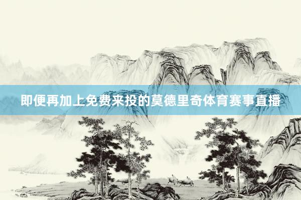 即便再加上免费来投的莫德里奇体育赛事直播