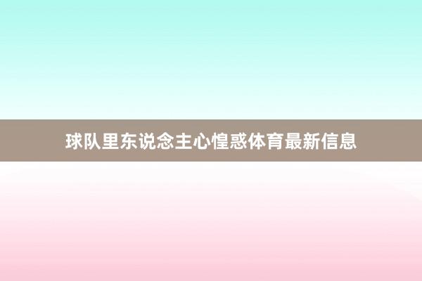 球队里东说念主心惶惑体育最新信息